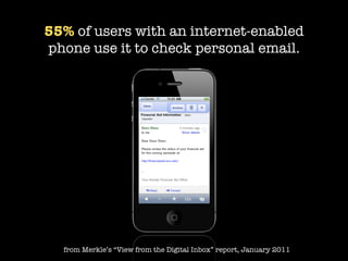 55% of users with an internet-enabled
phone use it to check personal email.




  from Merkle’s “View from the Digital Inbox” report, January 2011
 