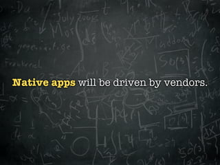 Native apps will be driven by vendors.
 