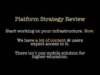 Platform Strategy Review

Start working on your infrastructure. Now.

     We have a lot of content & users
          expect access to it.

    There isn’t one mobile solution for
            higher education.
 