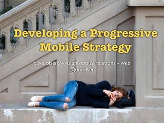 Developing a Progressive
    Mobile Strategy
   dave olsen, wvu university relations - web
                  @dmolsen
 