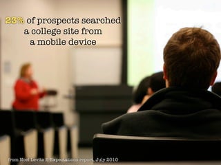 23% of prospects searched
   a college site from
     a mobile device




from Noel Levitz E-Expectations report, July 2010
 