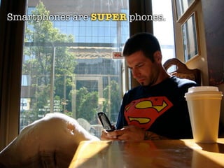 Smartphones are SUPER phones.
 