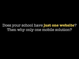 Does your school have just one website?
  Then why only one mobile solution?
 