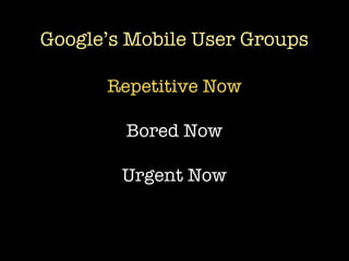 Google’s Mobile User Groups

      Repetitive Now

        Bored Now

        Urgent Now
 