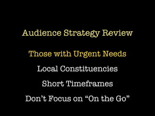 Audience Strategy Review

 Those with Urgent Needs
   Local Constituencies
    Short Timeframes
Don’t Focus on “On the Go”
 