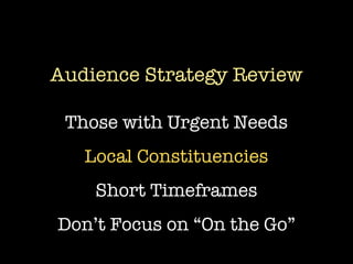 Audience Strategy Review

 Those with Urgent Needs
   Local Constituencies
    Short Timeframes
Don’t Focus on “On the Go”
 