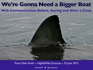 We’re Gonna Need a Bigger Boat
Web Communication Before, During and After a Crisis




       Tonya Oaks Smith      HighEdWeb Syracuse       25 June 2012
                          #hewebSYR  @marleysmom
 