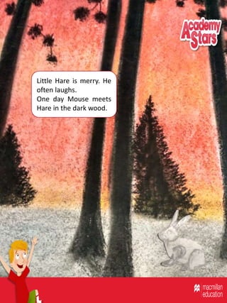 Little Hare is merry. He
often laughs.
One day Mouse meets
Hare in the dark wood.
 