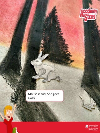 Mouse is sad. She goes
away.
 