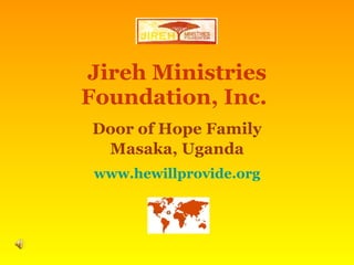 Jireh Ministries Foundation, Inc.   Door of Hope Family Masaka, Uganda www.hewillprovide.org 