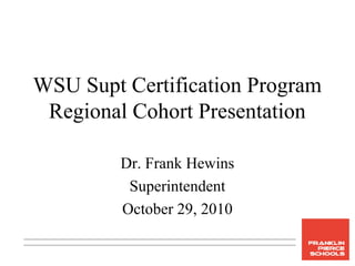 WSU Supt Certification Program
Regional Cohort Presentation
Dr. Frank Hewins
Superintendent
October 29, 2010
 