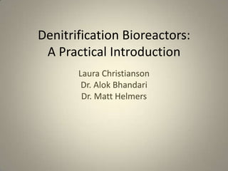 Denitrification Bioreactors:
A Practical Introduction
Laura Christianson
Dr. Alok Bhandari
Dr. Matt Helmers
 