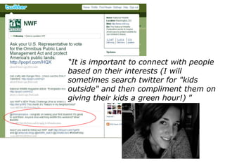 “It is important to connect with people based on their interests (I will sometimes search twitter for "kids outside" and then compliment them on giving their kids a green hour!) ”Danielle Brigida