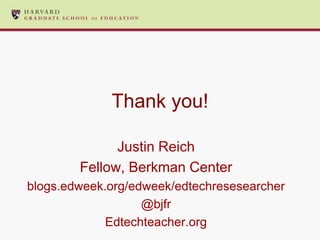 Thank you!

              Justin Reich
        Fellow, Berkman Center
blogs.edweek.org/edweek/edtechresesearcher
                   @bjfr
             Edtechteacher.org
 