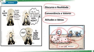 Discurso e Realidade
Conveniência e Valores
Atitudes e Ideias
6
 
