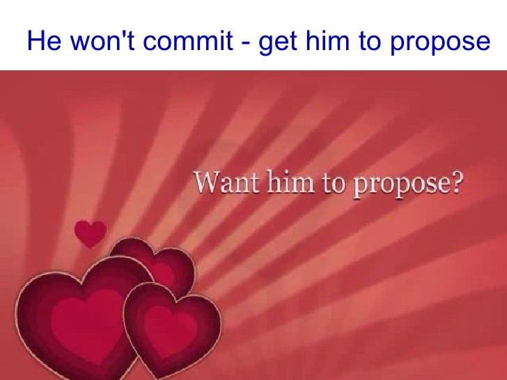 He won't commit get him to propose