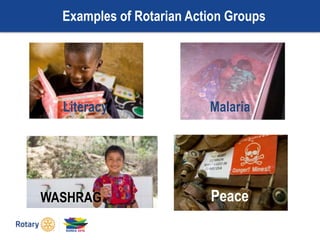 Examples of Rotarian Action Groups
Blood Donations Peace
MalariaLiteracy
WASHRAG
 