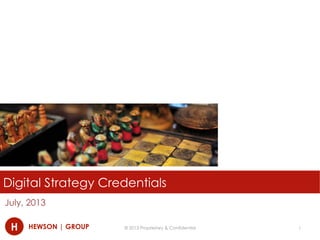 H HEWSON | GROUP
Digital Strategy Credentials
July, 2013
© 2013 Proprietary & Confidential 1
 