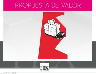 PROPUESTA DE VALOR
Business Model You

jueves 14 de febrero de 2013

 