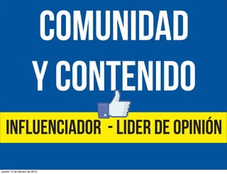 comunidad
y contenido
influenciador - lider de opinión
jueves 14 de febrero de 2013

 