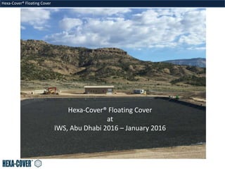 Hexa-Cover® Floating Cover
Hexa-Cover® Floating Cover
at
IWS, Abu Dhabi 2016 – January 2016
 