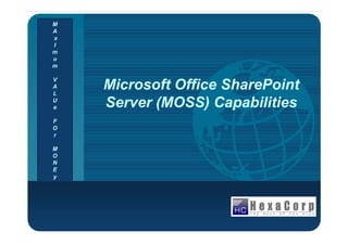 Company
LOGO
Microsoft Office SharePoint
Server (MOSS) Capabilities
Microsoft Office SharePoint
Server (MOSS) Capabilities
M
A
x
I
m
u
m
V
A
L
U
e
FF
O
r
M
O
N
E
y
 