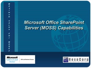 Company
LOGO
Microsoft Office SharePoint
Server (MOSS) Capabilities
M
A
x
I
m
u
m
V
A
L
U
e
F
O
r
M
O
N
E
y
 