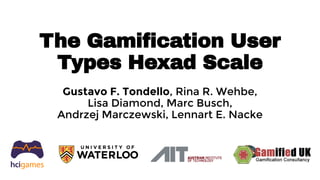 The Gamification User
Types Hexad Scale
Gustavo F. Tondello, Rina R. Wehbe,
Lisa Diamond, Marc Busch,
Andrzej Marczewski, Lennart E. Nacke
 