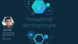 Hexagonal
Architecture
Paulo Victor
Systems Analyst, Open
Source Developer, Zend
Certified Engineer PHP
5.3.
@pv_fusion
 