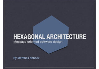 HEXAGONAL ARCHITECTURE
Message oriented software design
By Matthias Noback
 