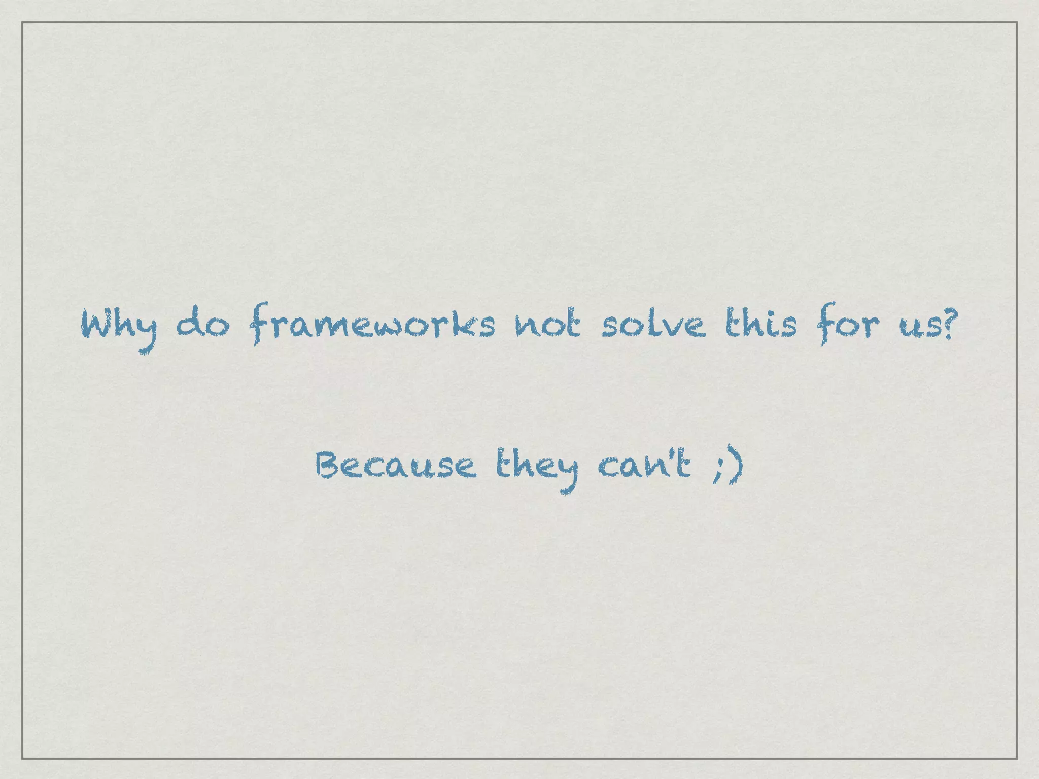 Why do frameworks not solve this for us?
Because they can't ;)
 