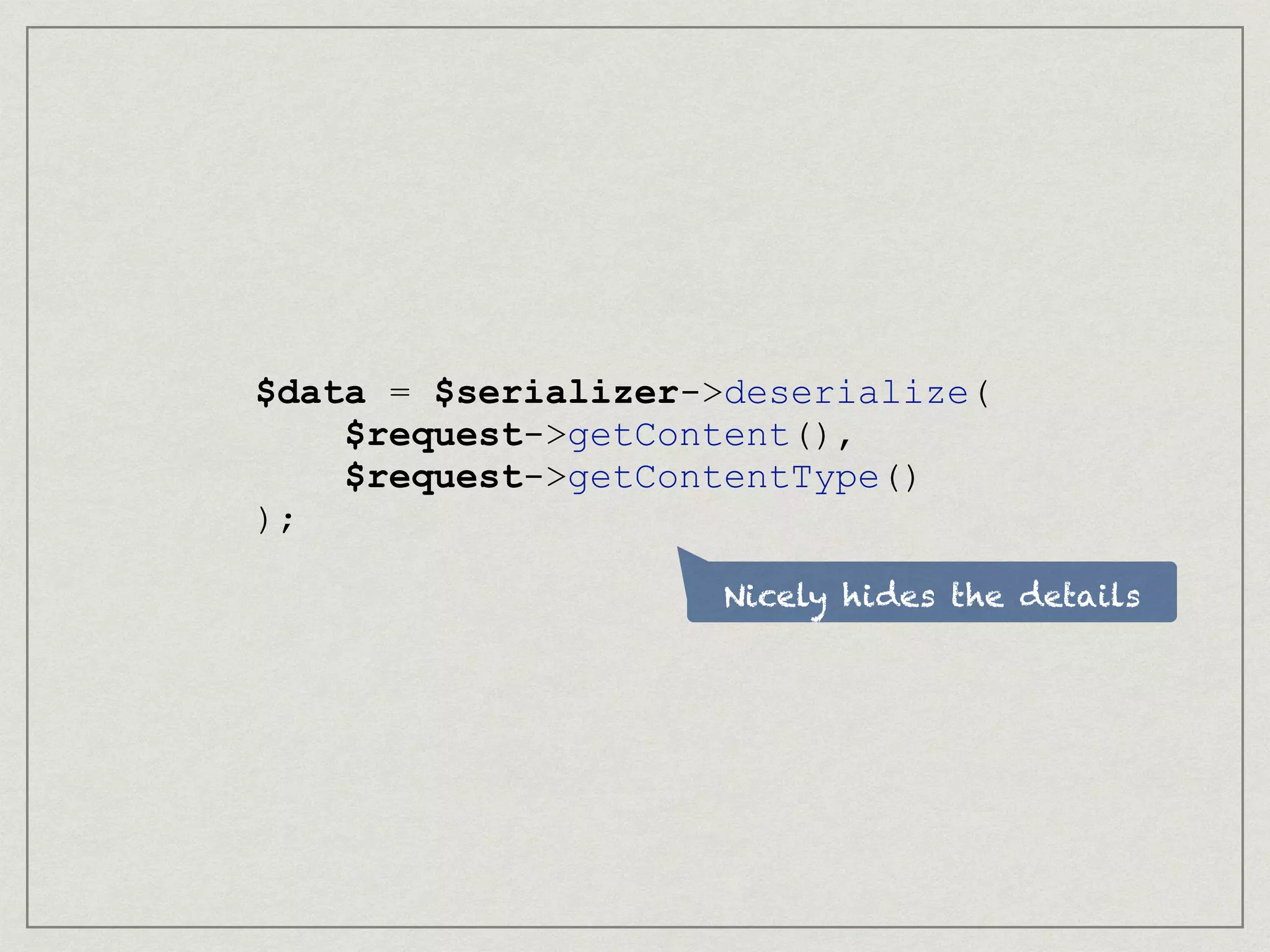 Nicely hides the details
$data = $serializer->deserialize(
$request->getContent(),
$request->getContentType()
);
 