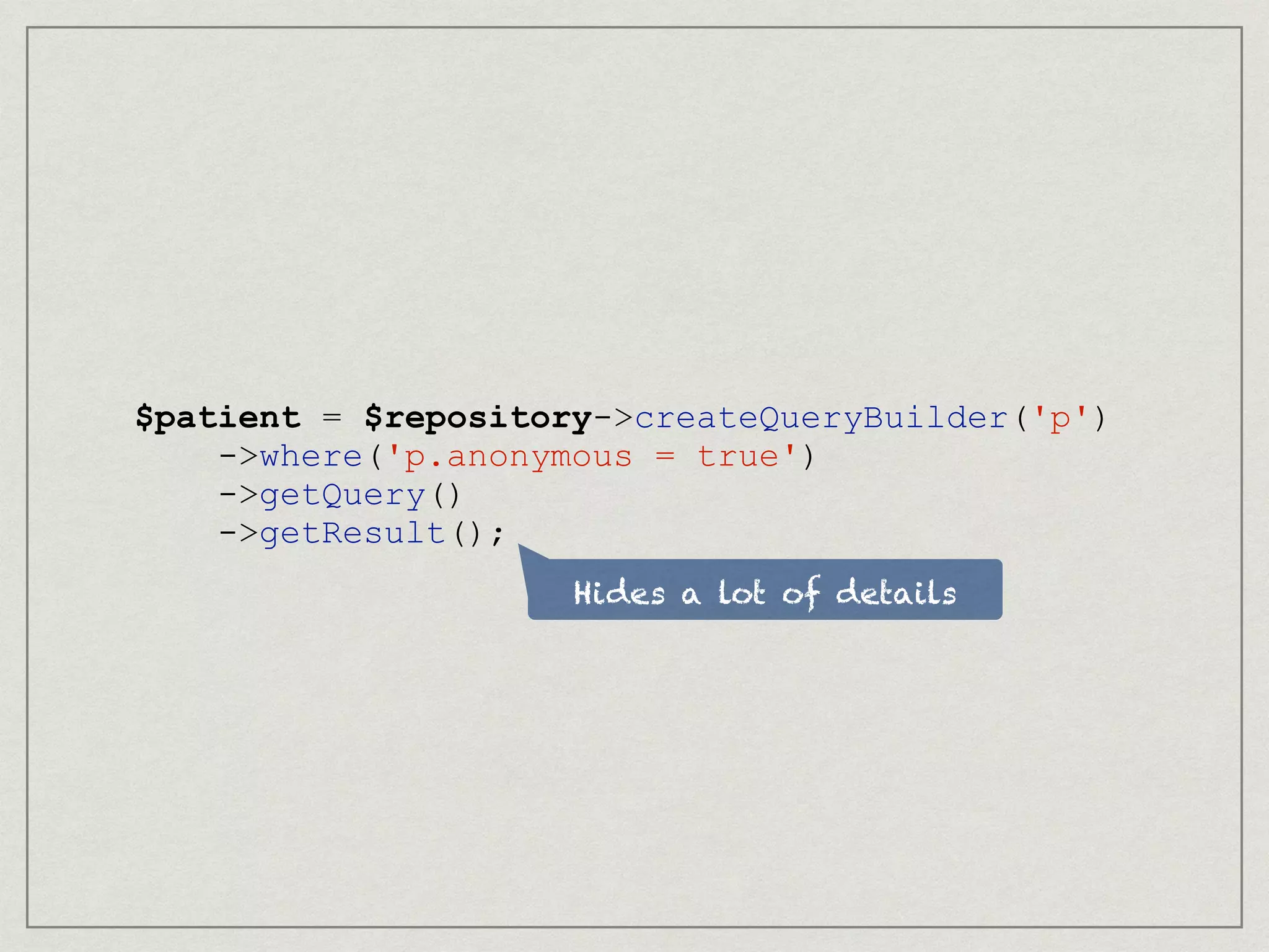 Hides a lot of details
$patient = $repository->createQueryBuilder('p')
->where('p.anonymous = true')
->getQuery()
->getResult();
 