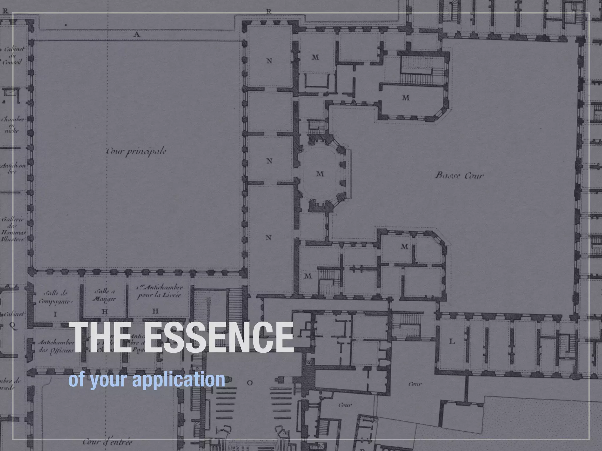 THE ESSENCE
of your application
 