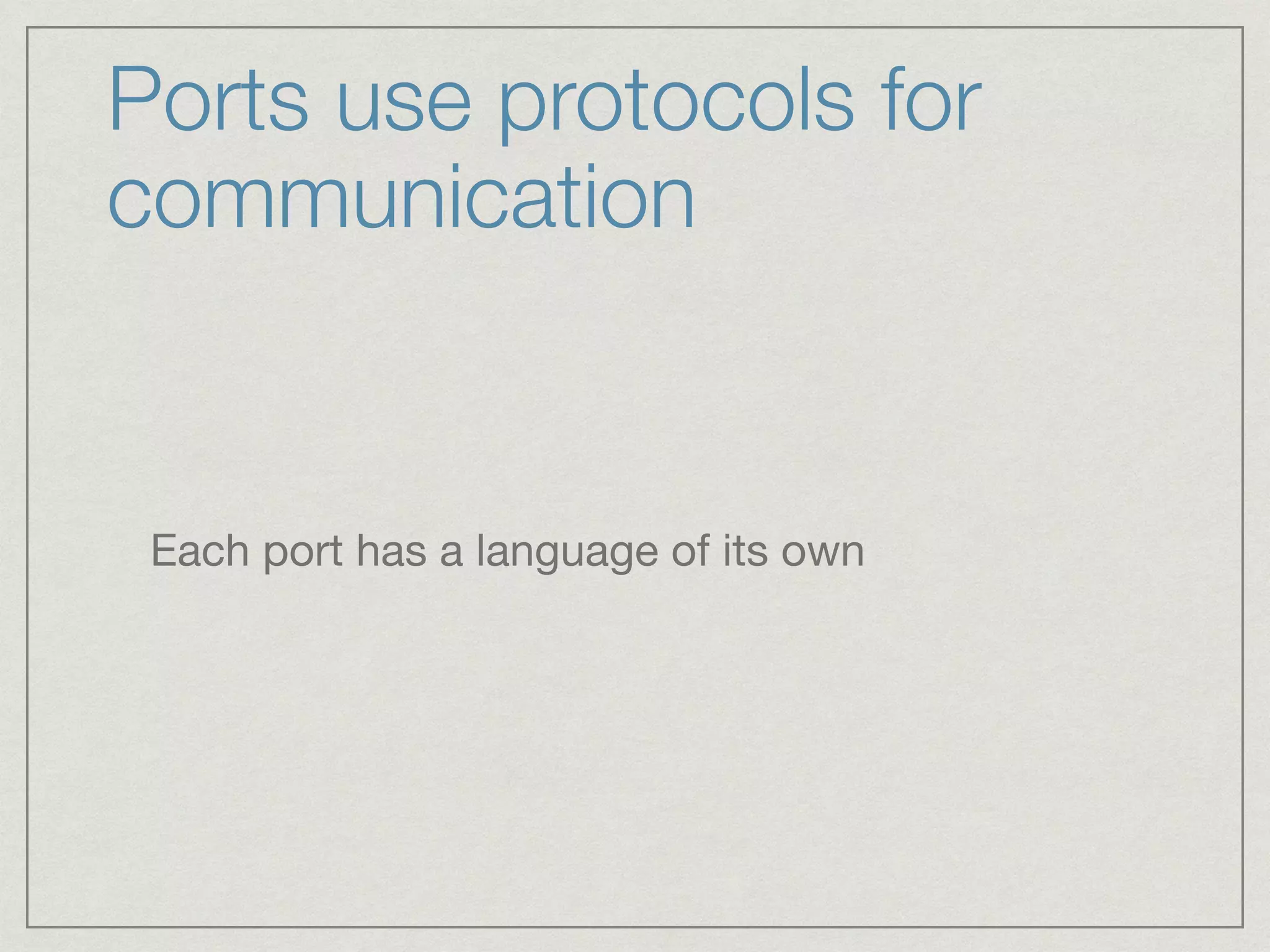 Ports use protocols for
communication
Each port has a language of its own
 