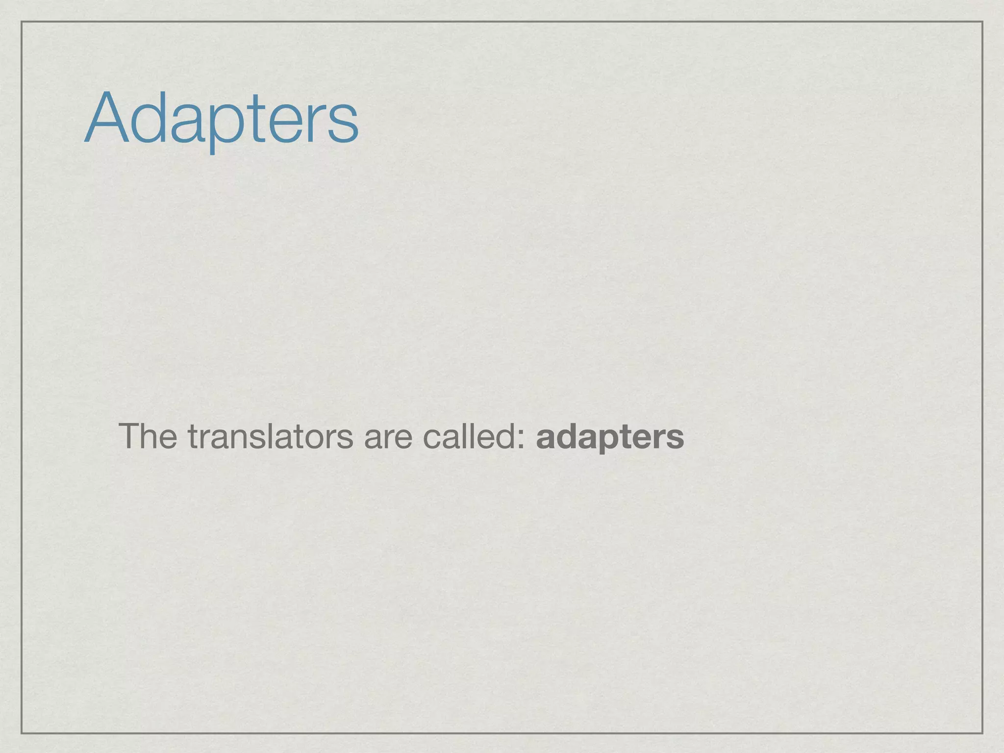 Adapters
The translators are called: adapters
 