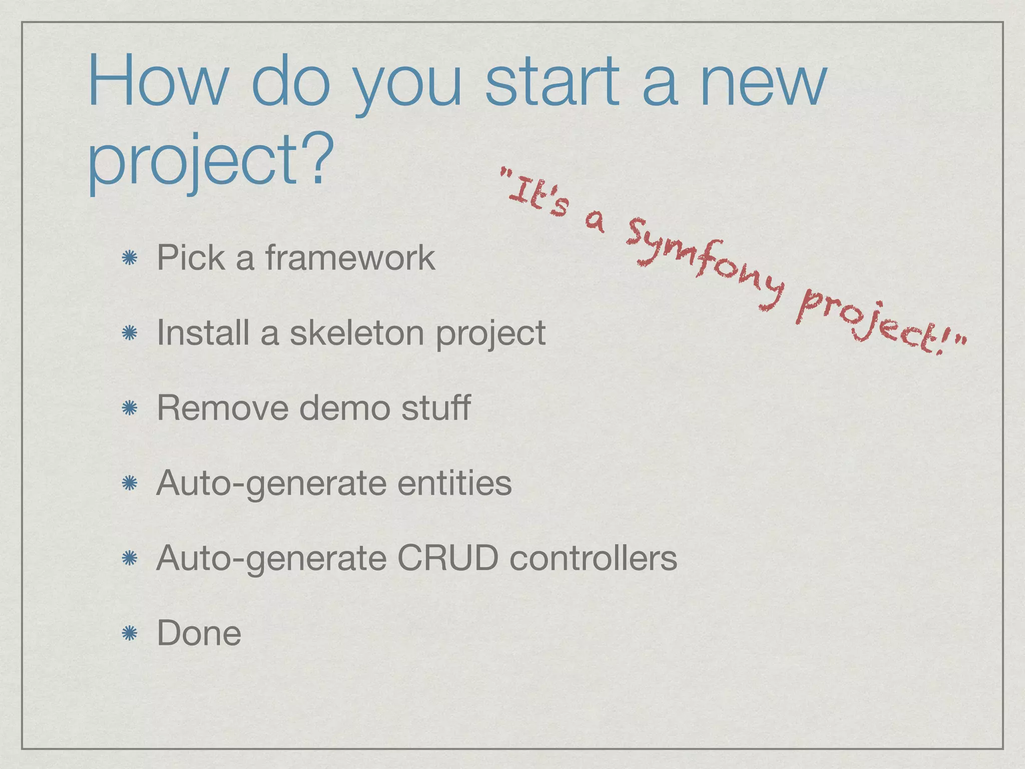 How do you start a new
project?
Pick a framework

Install a skeleton project

Remove demo stuﬀ

Auto-generate entities

Auto-generate CRUD controllers

Done
"It's a Symfony project!"
 
