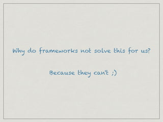 Why do frameworks not solve this for us?
Because they can't ;)
 