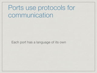 Ports use protocols for
communication
Each port has a language of its own
 