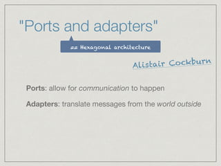 "Ports and adapters"
Ports: allow for communication to happen

Adapters: translate messages from the world outside
== Hexagonal architecture
Alistair Cockburn
 