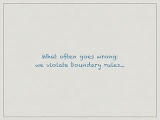 What often goes wrong:
we violate boundary rules...
 