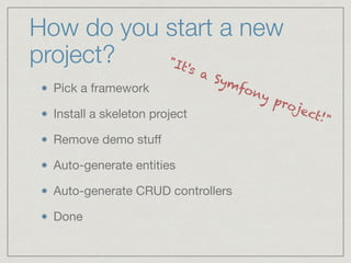 How do you start a new
project?
Pick a framework

Install a skeleton project

Remove demo stuﬀ

Auto-generate entities

Auto-generate CRUD controllers

Done
"It's a Symfony project!"
 