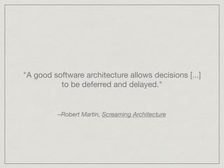 "A good software architecture allows decisions [...]
to be deferred and delayed."
–Robert Martin, Screaming Architecture
 