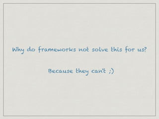 Why do frameworks not solve this for us?
Because they can't ;)
 