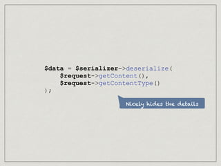 Nicely hides the details
$data = $serializer->deserialize(
$request->getContent(),
$request->getContentType()
);
 