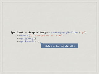 Hides a lot of details
$patient = $repository->createQueryBuilder('p')
->where('p.anonymous = true')
->getQuery()
->getResult();
 