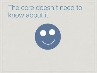 The core doesn't need to
know about it
 