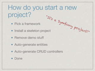 How do you start a new
project?
Pick a framework

Install a skeleton project

Remove demo stuﬀ

Auto-generate entities

Auto-generate CRUD controllers

Done
"It's a Symfony project!"
 