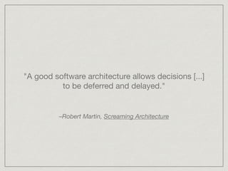 "A good software architecture allows decisions [...]
to be deferred and delayed."
–Robert Martin, Screaming Architecture
 