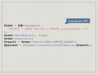 Low-level API
$stmt = $db->prepare(
'SELECT * FROM Patient p WHERE p.anonymous = ?'
);
$stmt->bindValue(1, true);
$stmt->e...